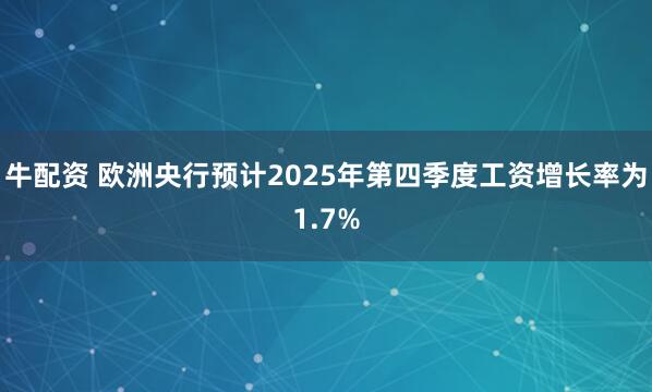 牛配资 欧洲央行预计2025年第四季度工资增长率为1.7%